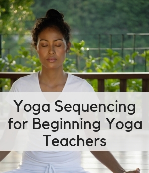 Yoga Sequencing for Beginning Yoga Teachers